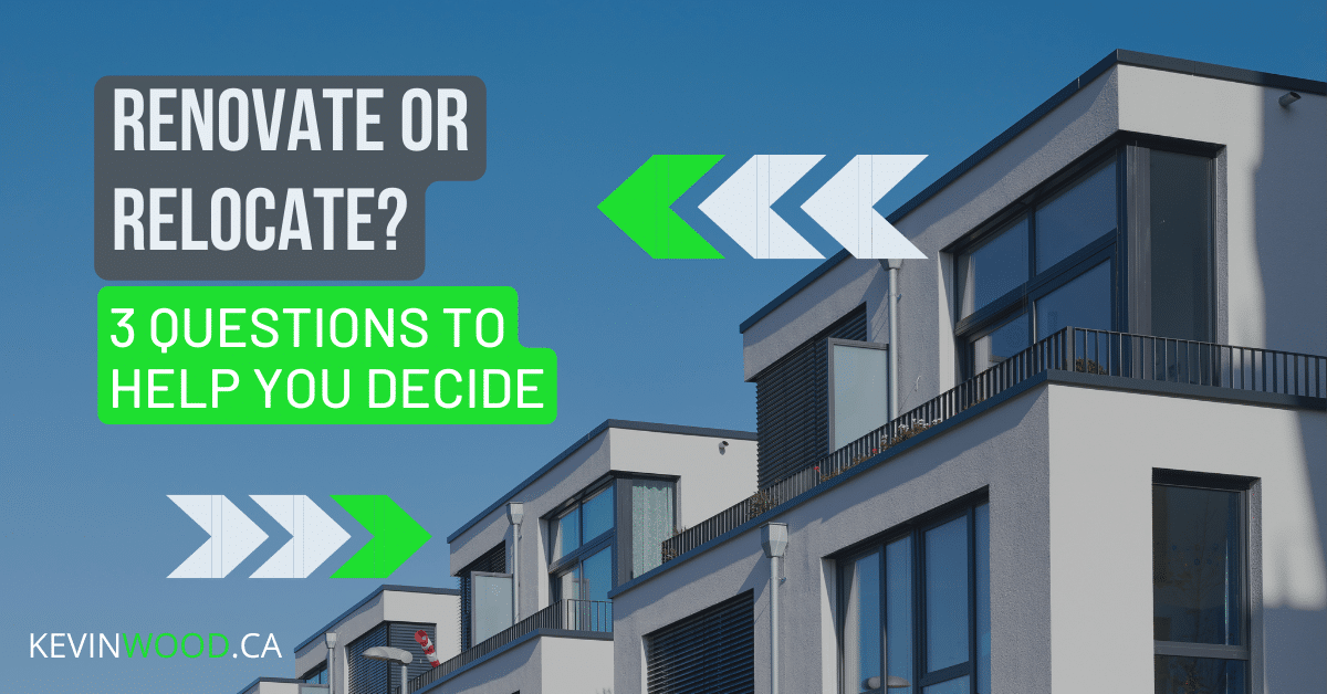 Renovate or Relocate? 3 Questions To Help You Decide Kevin Wood Real